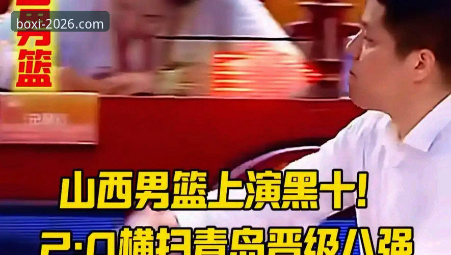 揭秘山西横扫青岛晋级八强背后的战术密码与平台体验真相